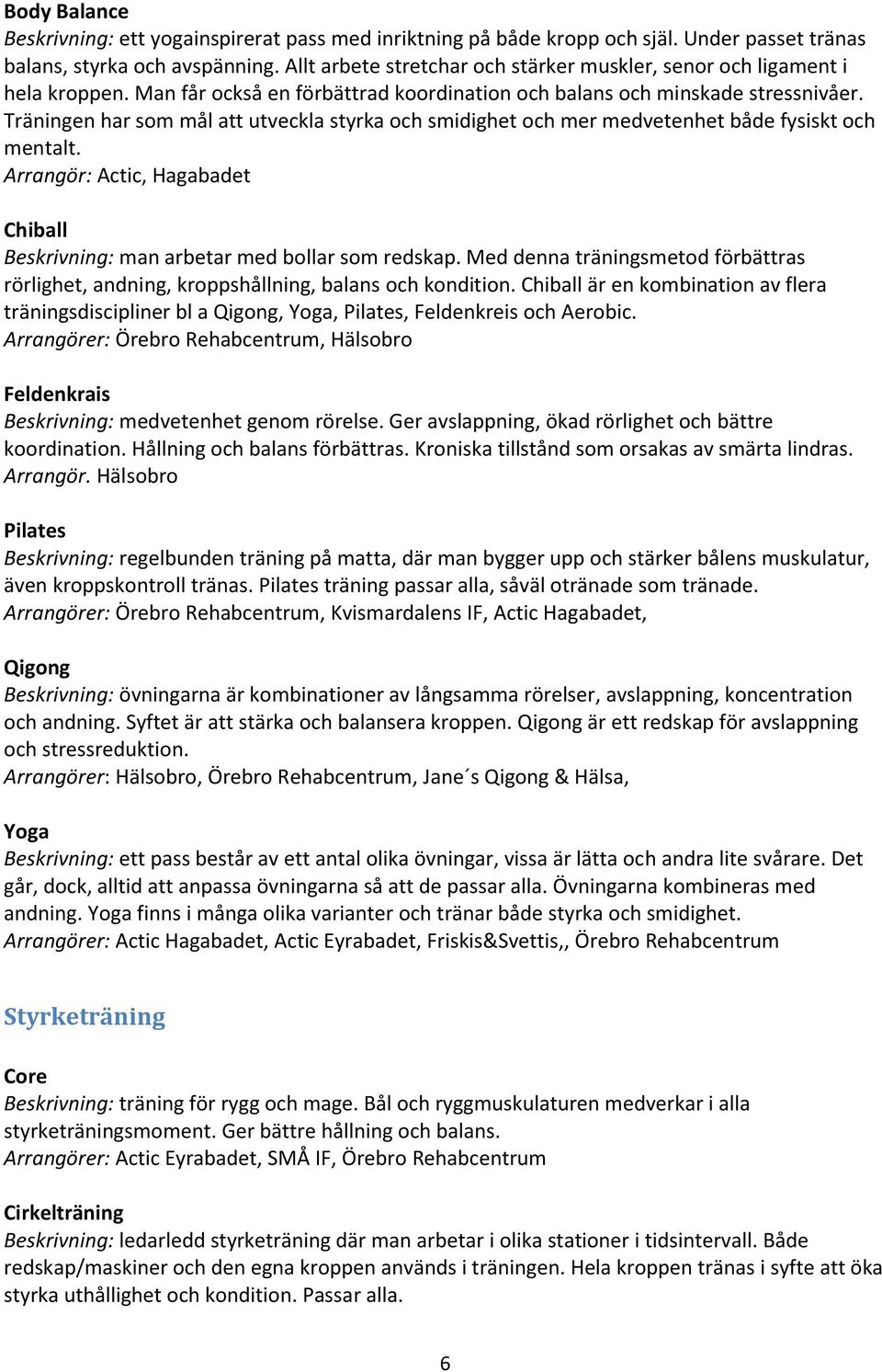 Träningen har som mål att utveckla styrka och smidighet och mer medvetenhet både fysiskt och mentalt. Arrangör: Actic, Hagabadet Chiball Beskrivning: man arbetar med bollar som redskap.