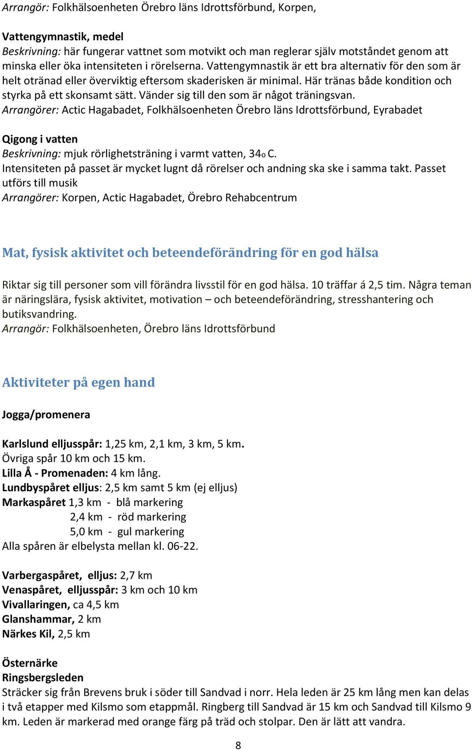 Här tränas både kondition och styrka på ett skonsamt sätt. Vänder sig till den som är något träningsvan.