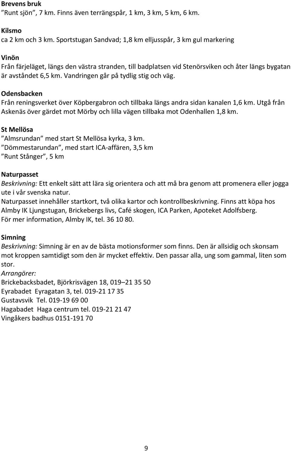 Vandringen går på tydlig stig och väg. Odensbacken Från reningsverket över Köpbergabron och tillbaka längs andra sidan kanalen 1,6 km.