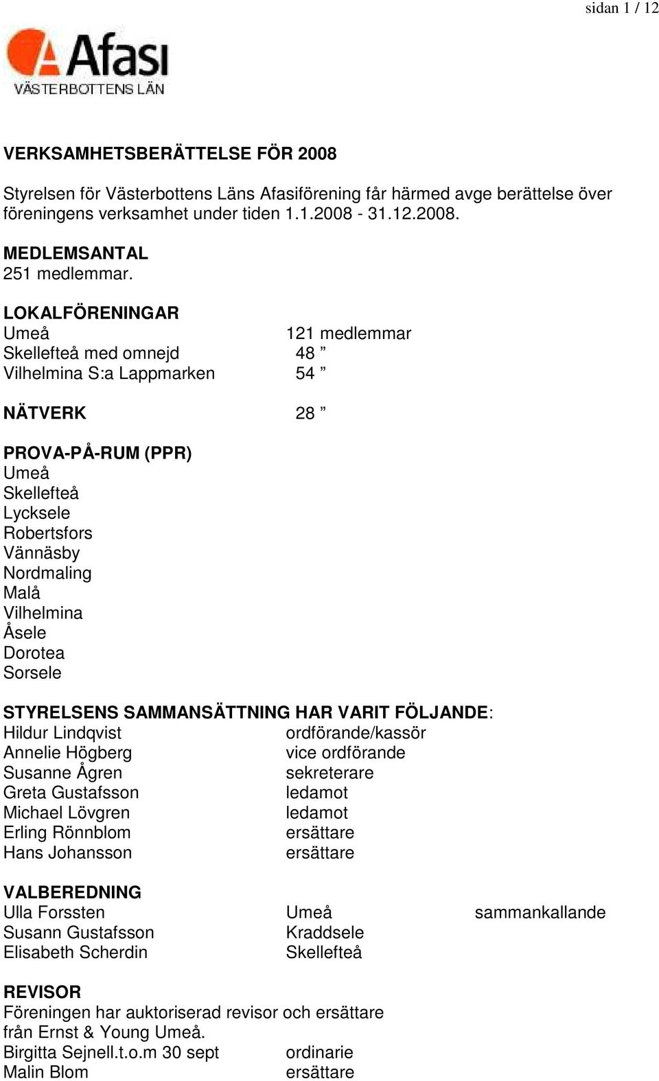 Dorotea Sorsele STYRELSENS SAMMANSÄTTNING HAR VARIT FÖLJANDE: ordförande/kassör Annelie Högberg vice ordförande Susanne Ågren sekreterare Greta Gustafsson ledamot Michael Lövgren ledamot Erling