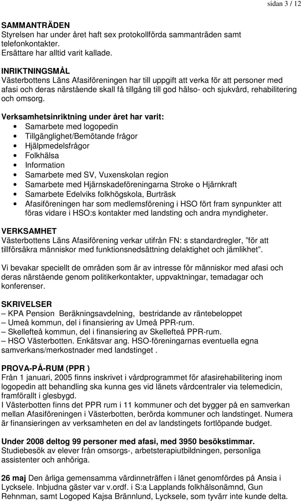 Verksamhetsinriktning under året har varit: Samarbete med logopedin Tillgänglighet/Bemötande frågor Hjälpmedelsfrågor Folkhälsa Information Samarbete med SV, Vuxenskolan region Samarbete med