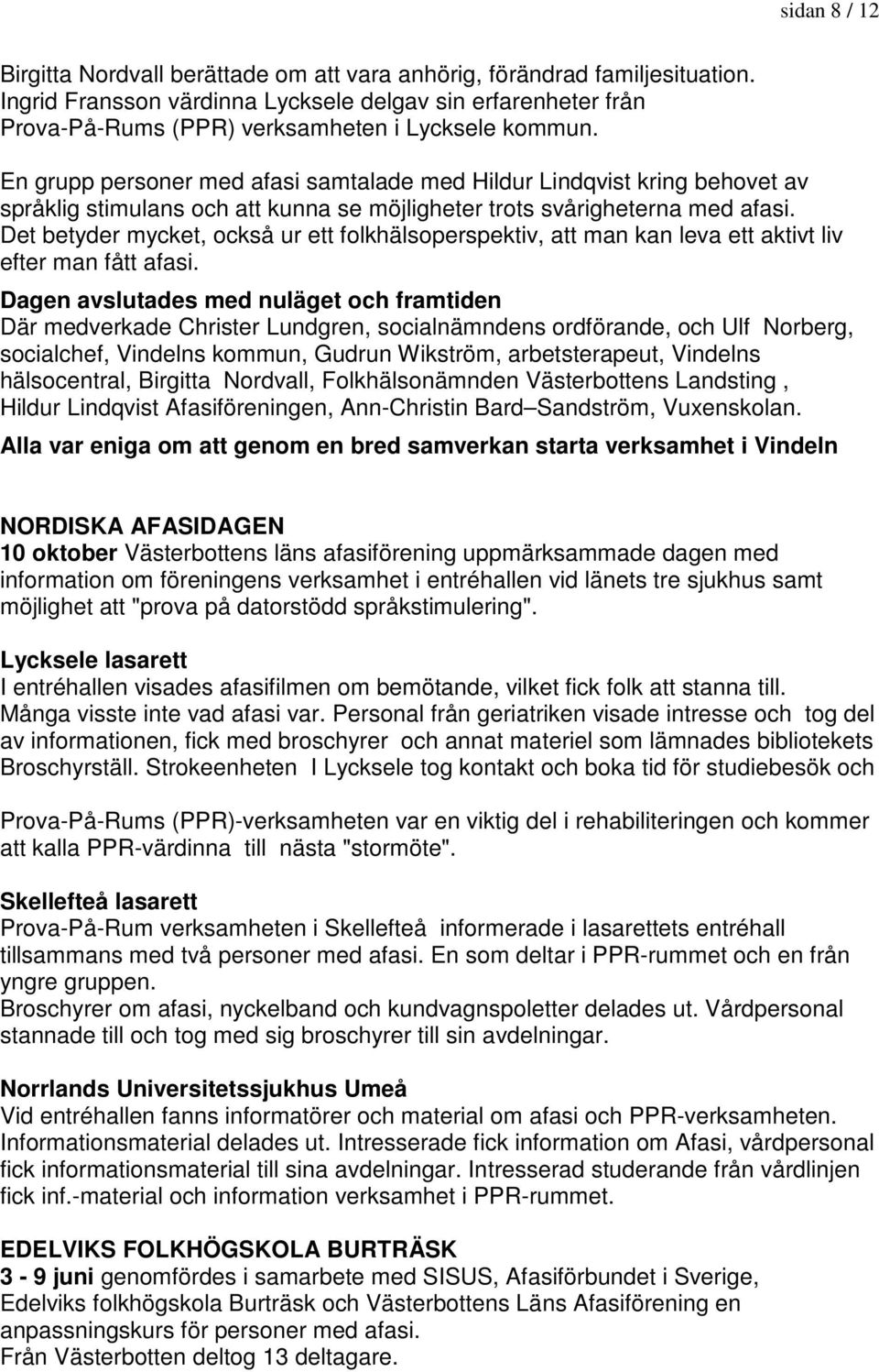 En grupp personer med afasi samtalade med kring behovet av språklig stimulans och att kunna se möjligheter trots svårigheterna med afasi.