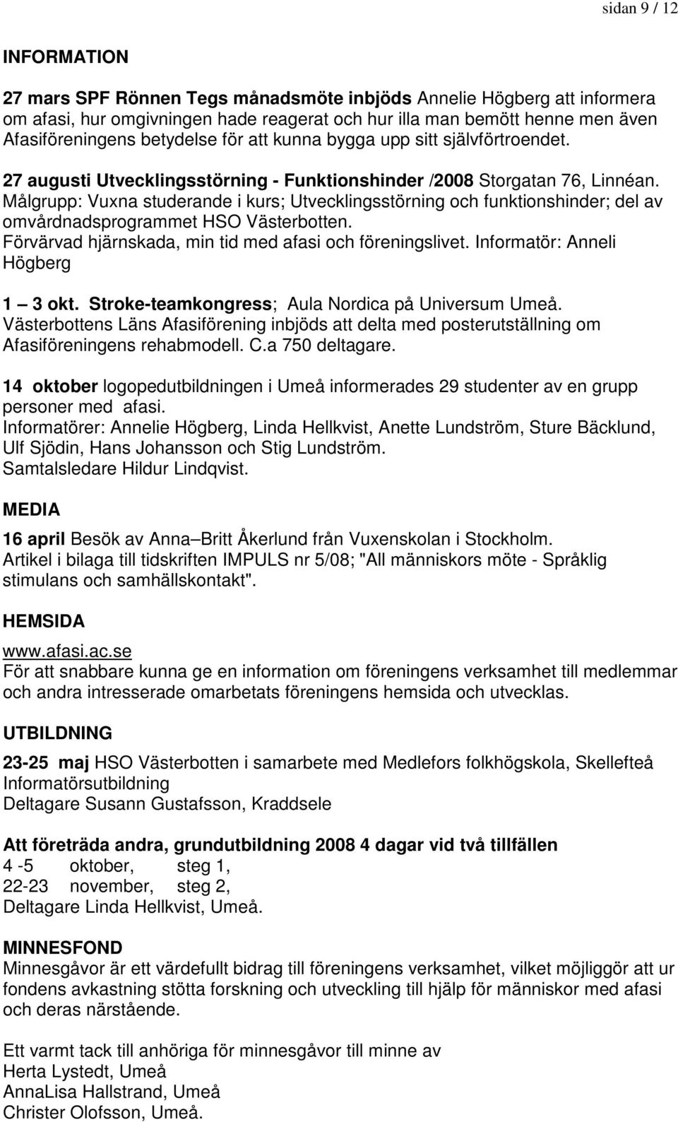 Målgrupp: Vuxna studerande i kurs; Utvecklingsstörning och funktionshinder; del av omvårdnadsprogrammet HSO Västerbotten. Förvärvad hjärnskada, min tid med afasi och föreningslivet.