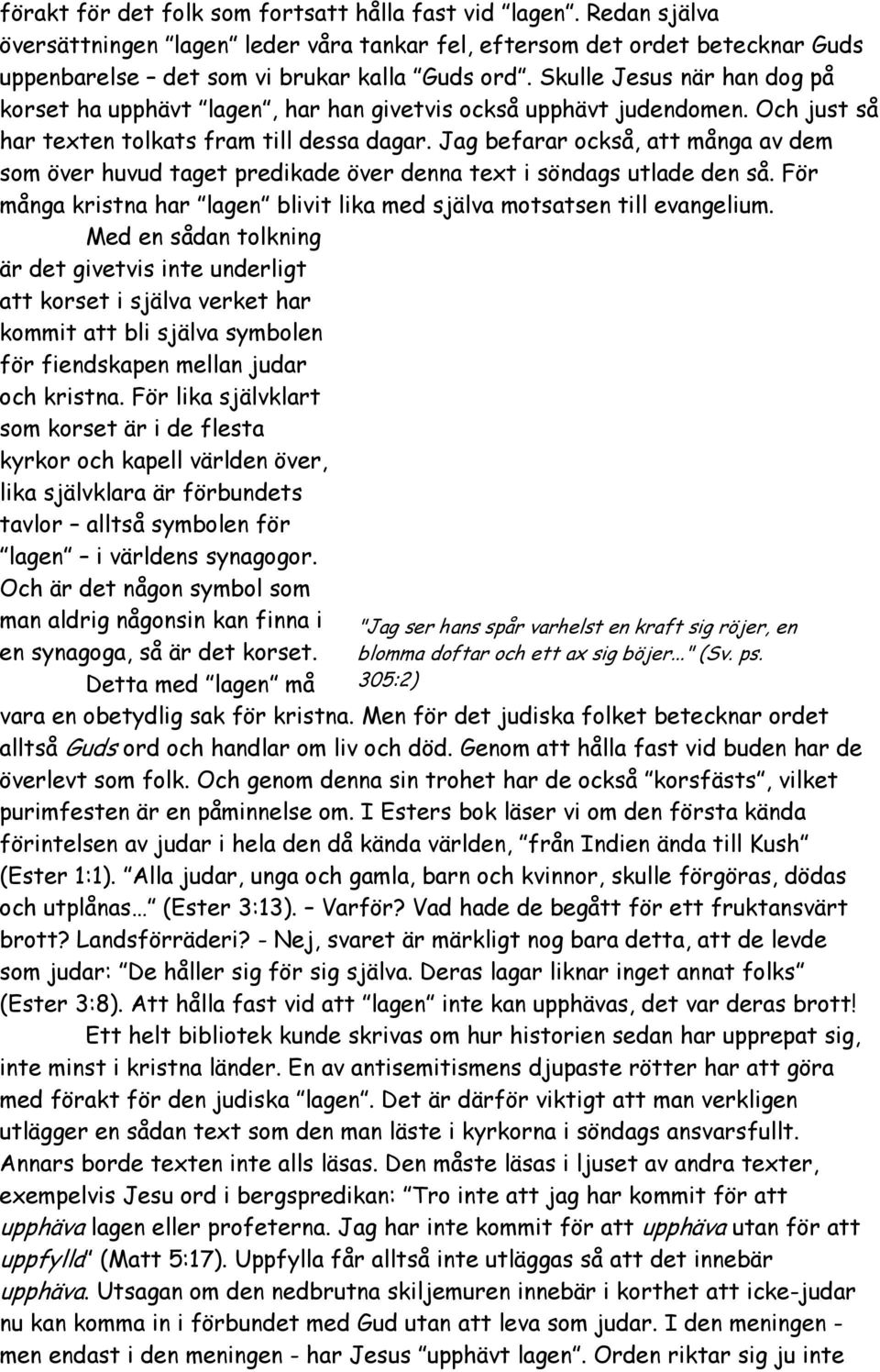 Jag befarar också, att många av dem som över huvud taget predikade över denna text i söndags utlade den så. För många kristna har lagen blivit lika med själva motsatsen till evangelium.