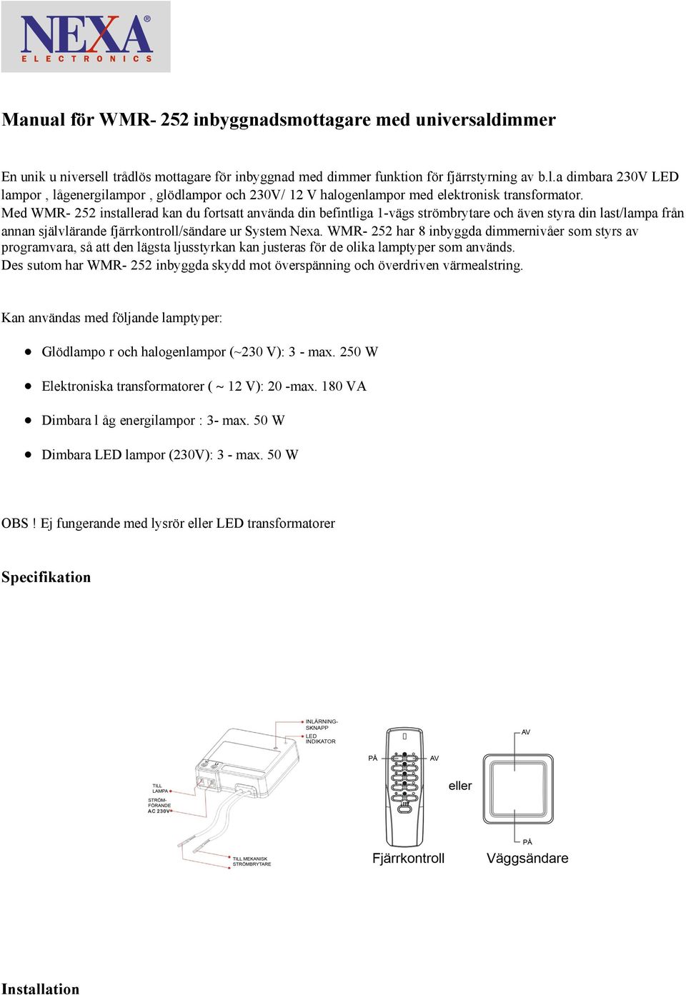 WMR- 252 har 8 inbyggda dimmernivåer som styrs av programvara, så att den lägsta ljusstyrkan kan justeras för de olika lamptyper som används.