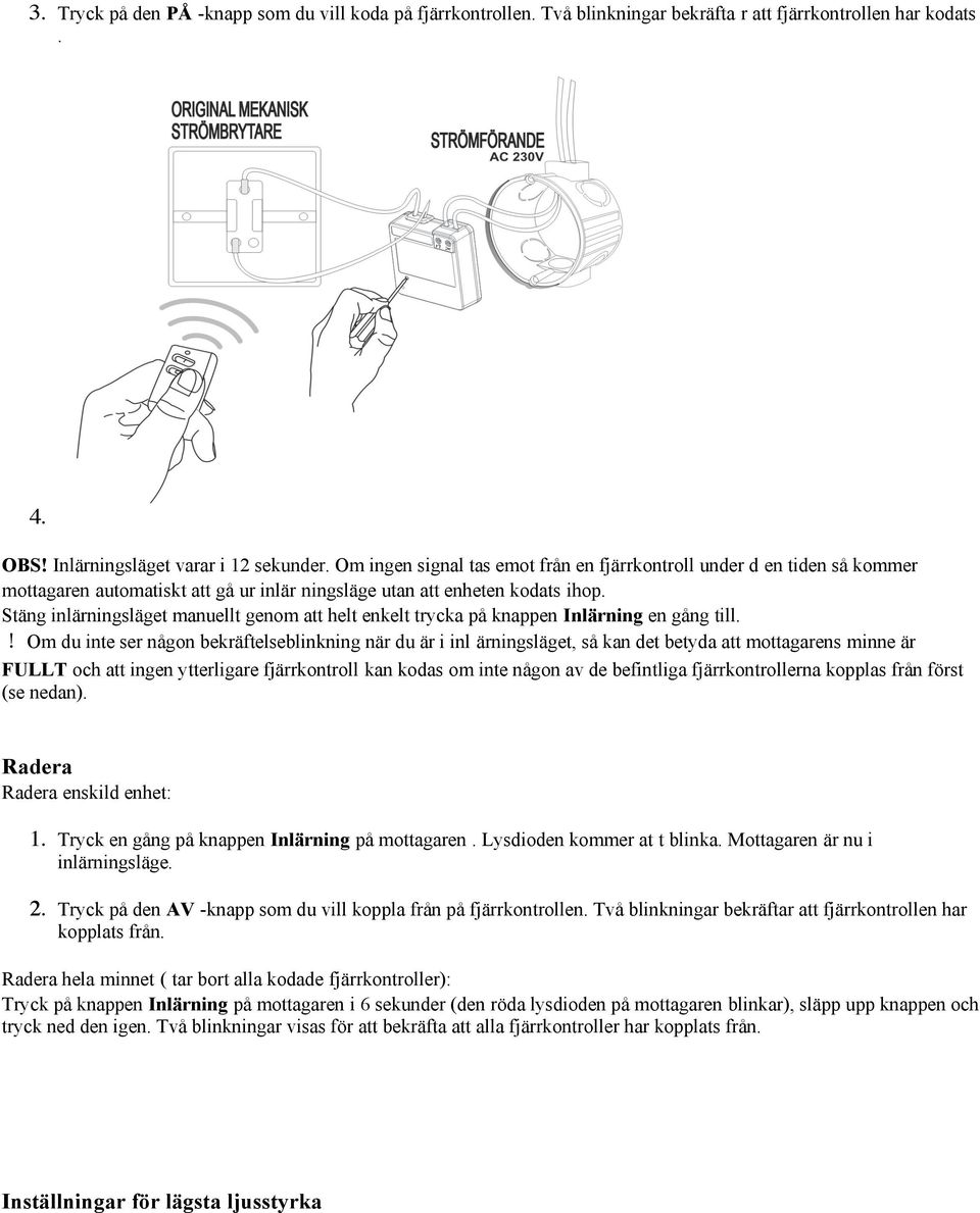 Stäng inlärningsläget manuellt genom att helt enkelt trycka på knappen Inlärning en gång till.