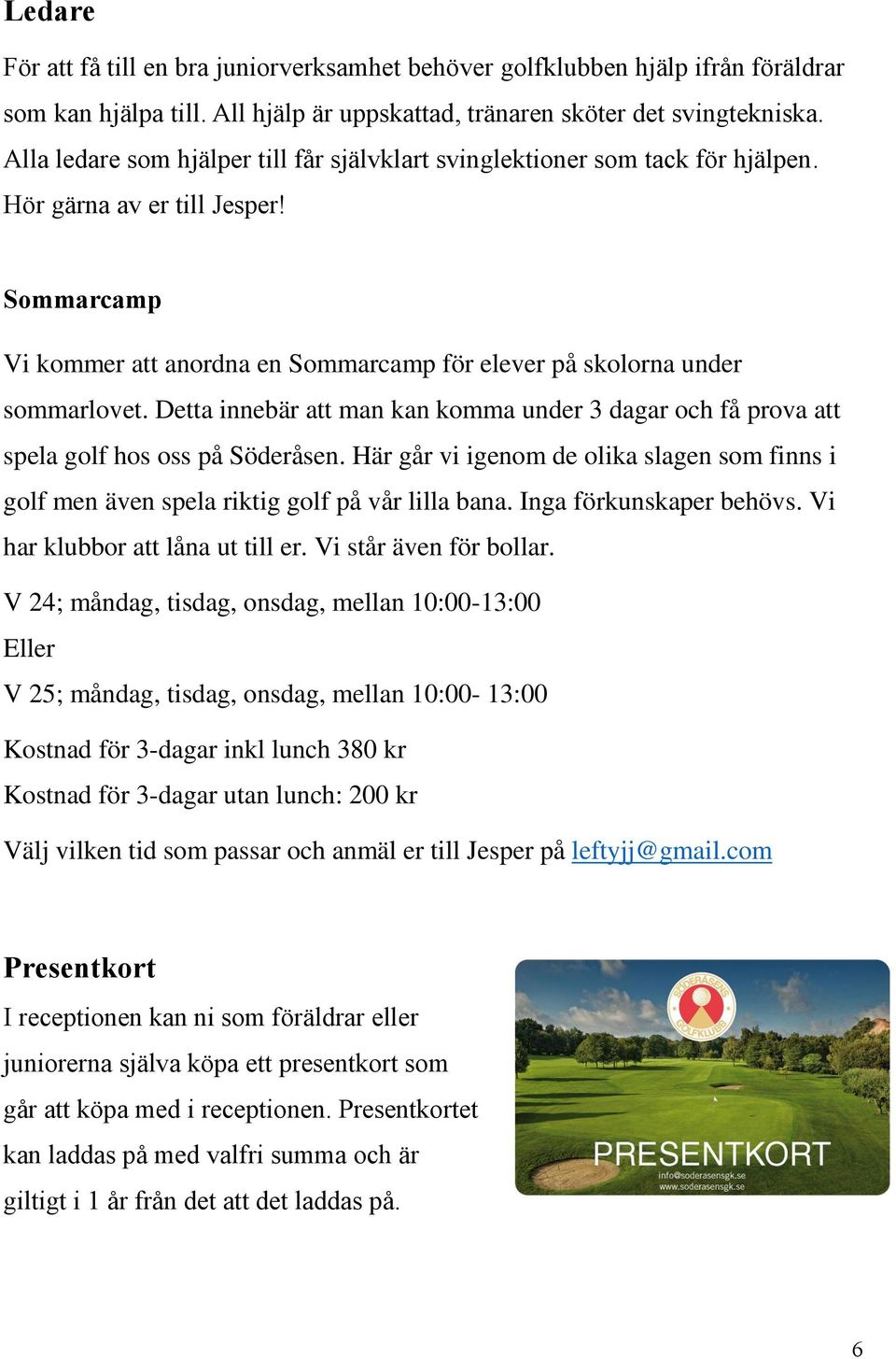 Detta innebär att man kan komma under 3 dagar och få prova att spela golf hos oss på Söderåsen. Här går vi igenom de olika slagen som finns i golf men även spela riktig golf på vår lilla bana.