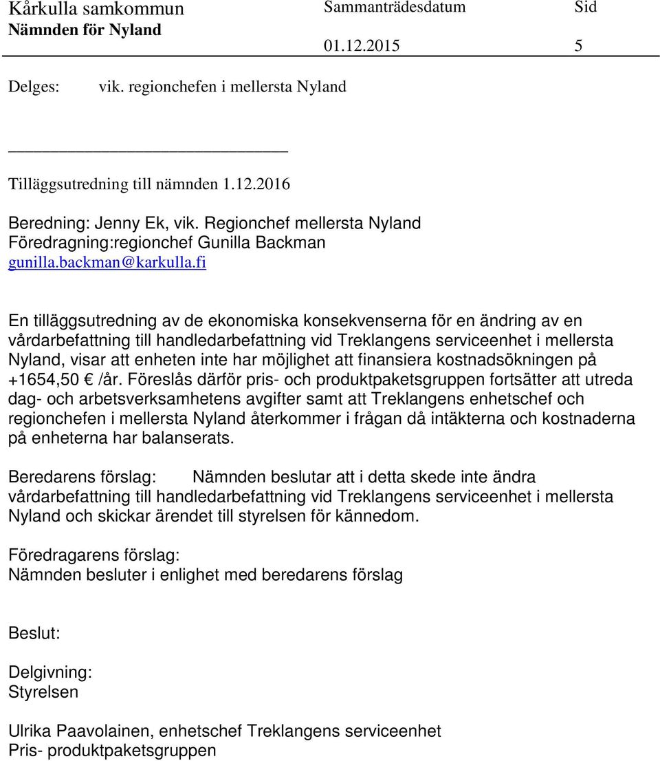 fi En tilläggsutredning av de ekonomiska konsekvenserna för en ändring av en vårdarbefattning till handledarbefattning vid Treklangens serviceenhet i mellersta Nyland, visar att enheten inte har