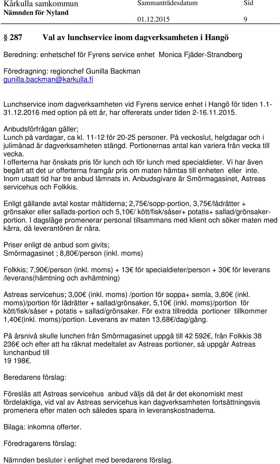 Anbudsförfrågan gäller; Lunch på vardagar, ca kl. 11-12 för 20-25 personer. På veckoslut, helgdagar och i julimånad är dagverksamheten stängd. Portionernas antal kan variera från vecka till vecka.