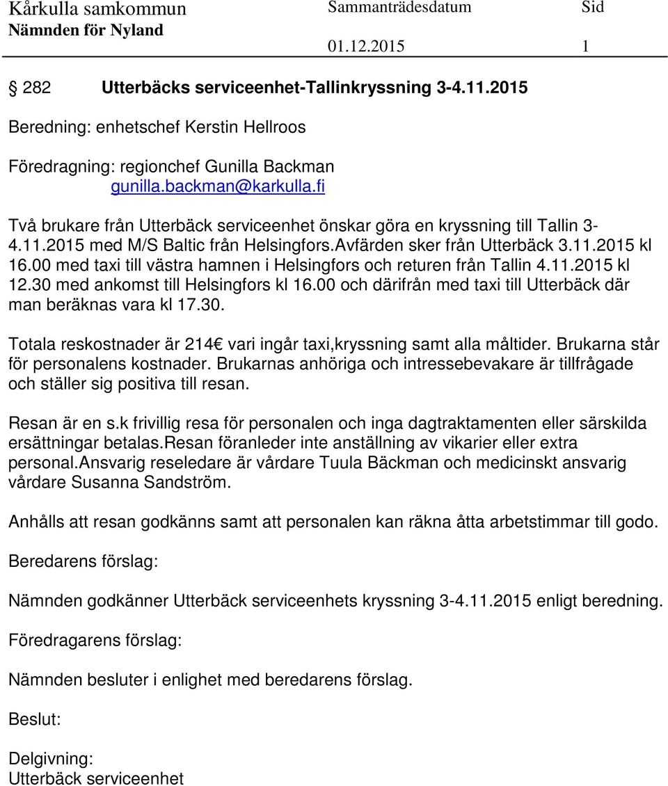 00 med taxi till västra hamnen i Helsingfors och returen från Tallin 4.11.2015 kl 12.30 med ankomst till Helsingfors kl 16.00 och därifrån med taxi till Utterbäck där man beräknas vara kl 17.30. Totala reskostnader är 214 vari ingår taxi,kryssning samt alla måltider.