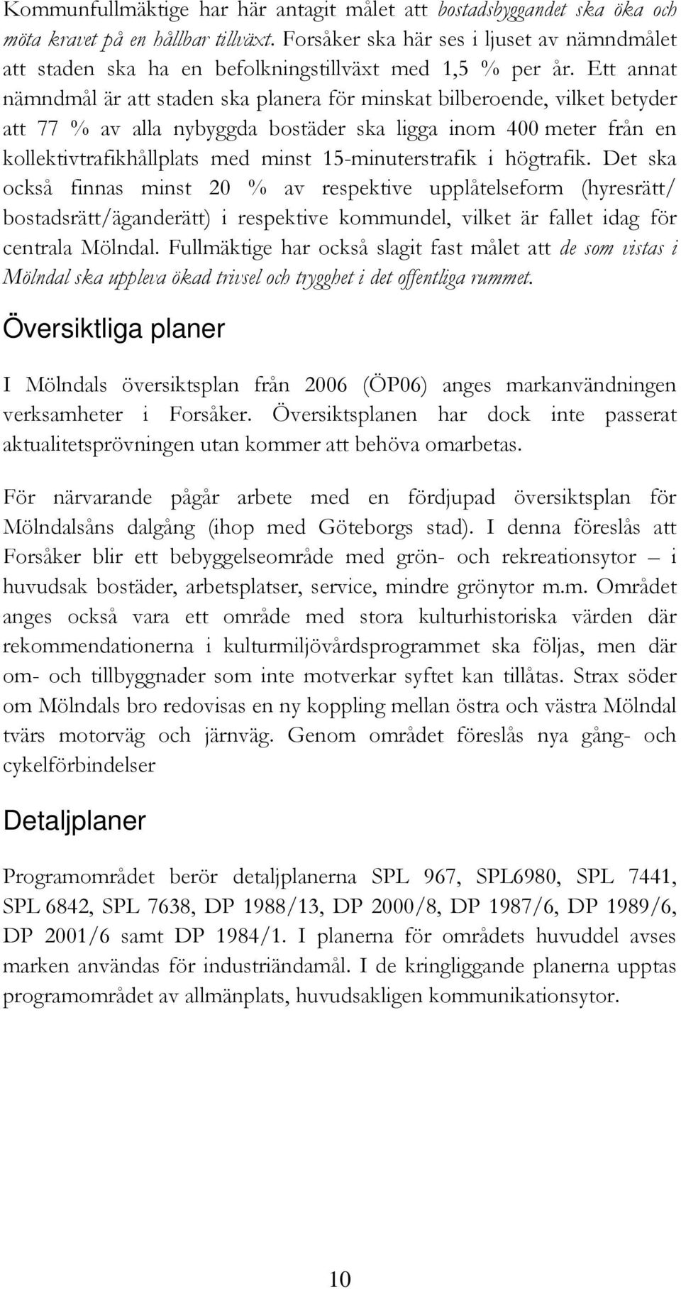 Ett annat nämndmål är att staden ska planera för minskat bilberoende, vilket betyder att 77 % av alla nybyggda bostäder ska ligga inom 400 meter från en kollektivtrafikhållplats med minst