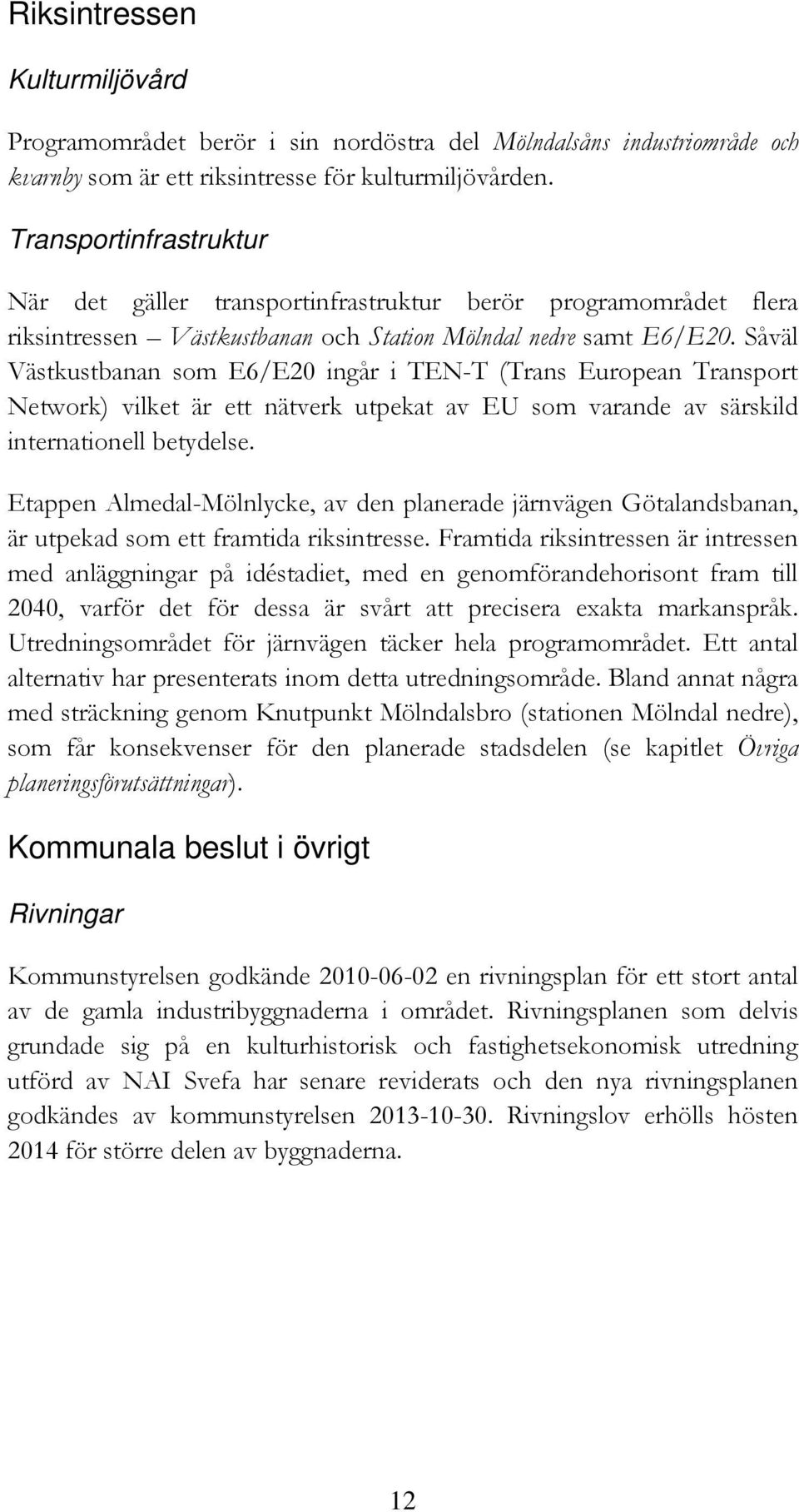 Såväl Västkustbanan som E6/E20 ingår i TEN-T (Trans European Transport Network) vilket är ett nätverk utpekat av EU som varande av särskild internationell betydelse.