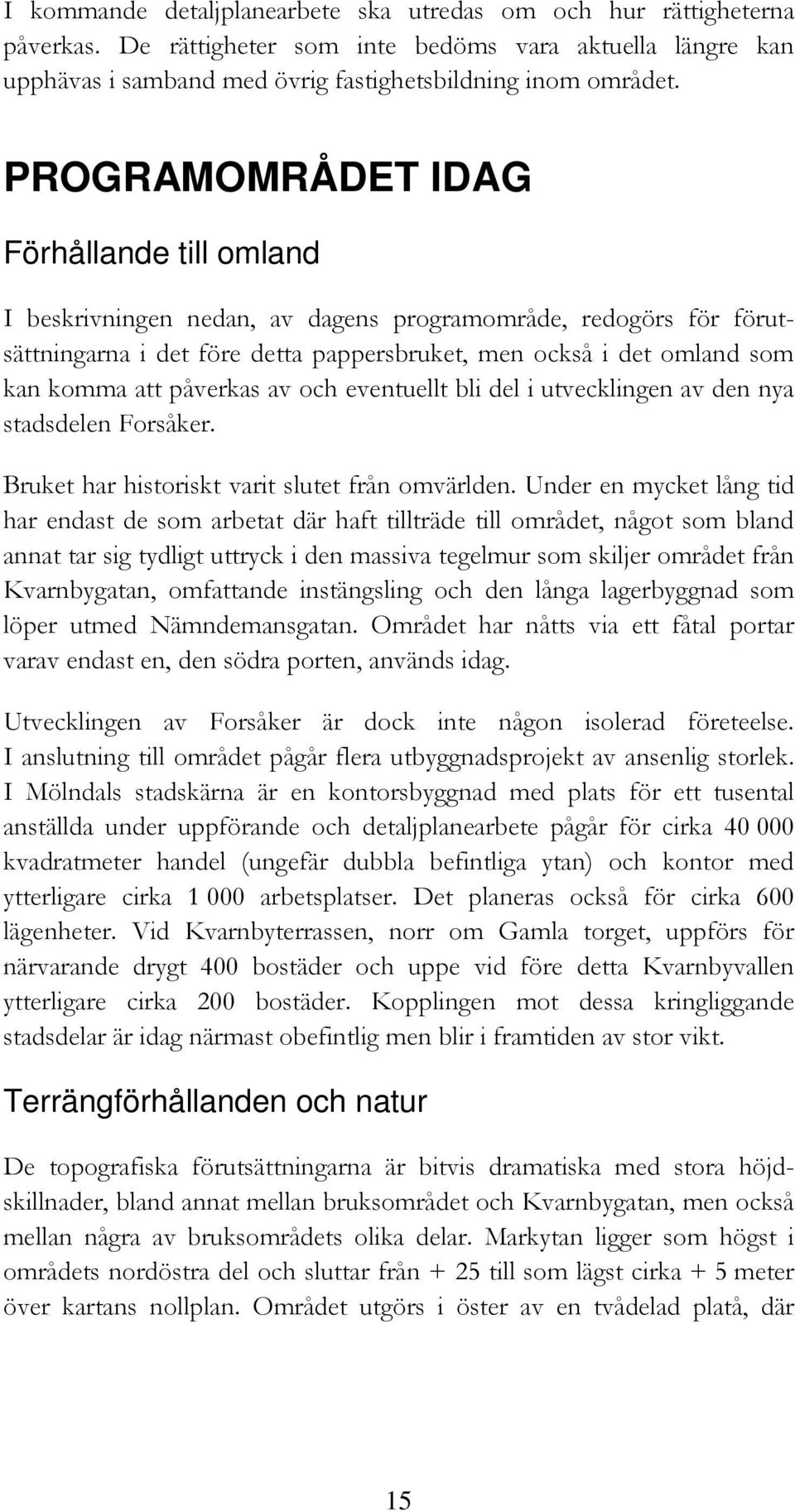 påverkas av och eventuellt bli del i utvecklingen av den nya stadsdelen Forsåker. Bruket har historiskt varit slutet från omvärlden.