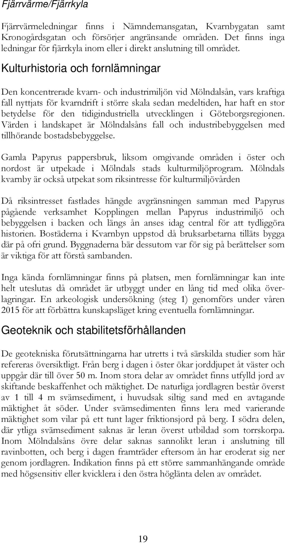 Kulturhistoria och fornlämningar Den koncentrerade kvarn- och industrimiljön vid Mölndalsån, vars kraftiga fall nyttjats för kvarndrift i större skala sedan medeltiden, har haft en stor betydelse för