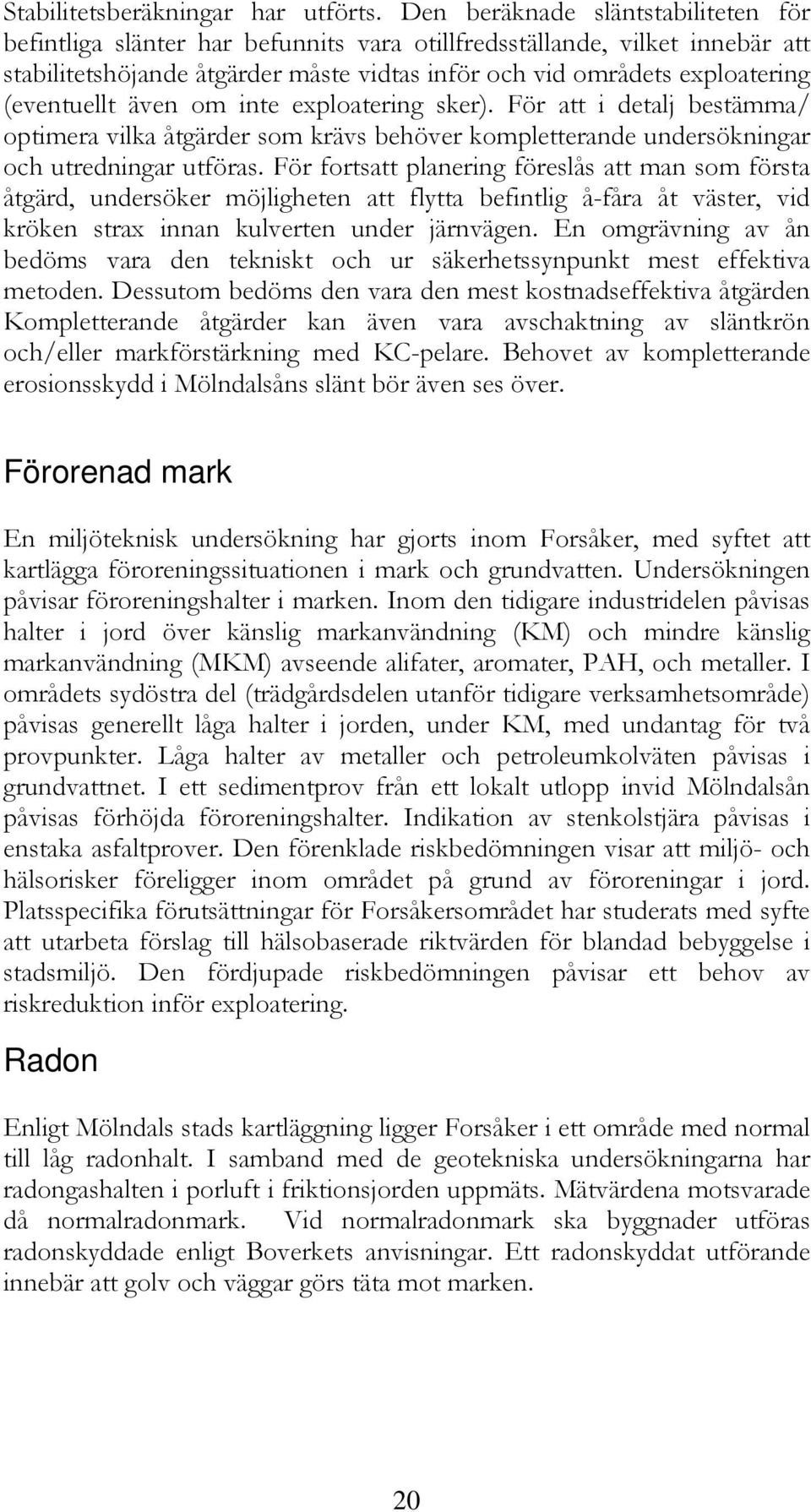 (eventuellt även om inte exploatering sker). För att i detalj bestämma/ optimera vilka åtgärder som krävs behöver kompletterande undersökningar och utredningar utföras.