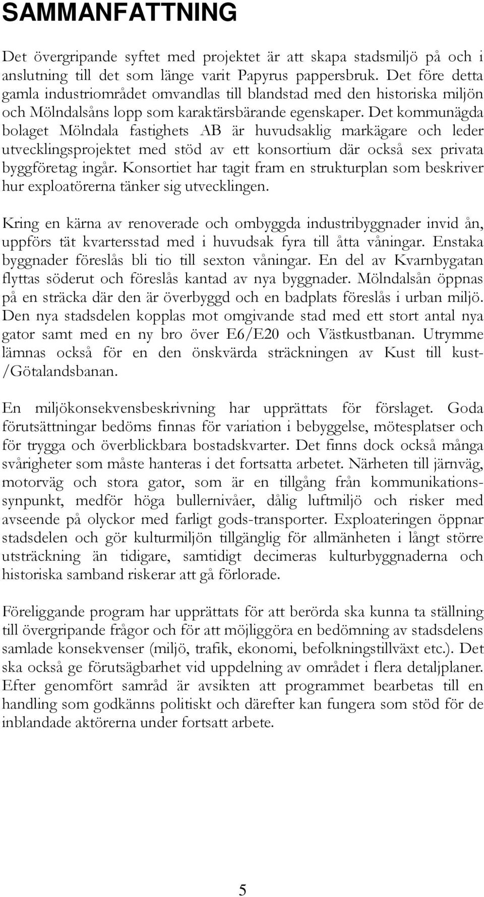 Det kommunägda bolaget Mölndala fastighets AB är huvudsaklig markägare och leder utvecklingsprojektet med stöd av ett konsortium där också sex privata byggföretag ingår.