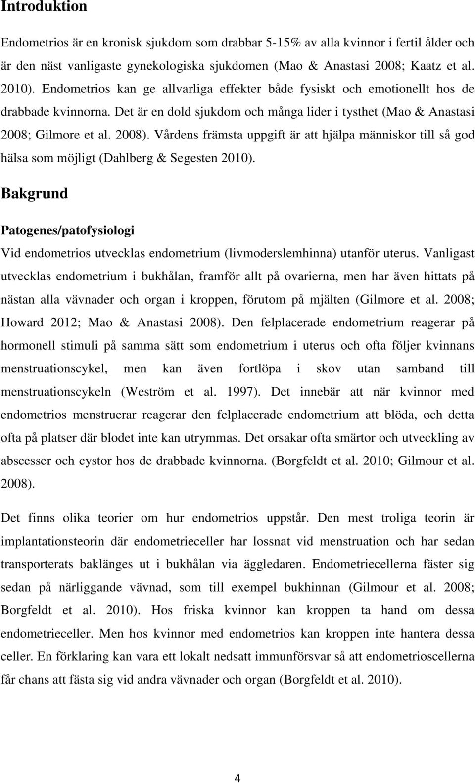 Vårdens främsta uppgift är att hjälpa människor till så god hälsa som möjligt (Dahlberg & Segesten 2010).