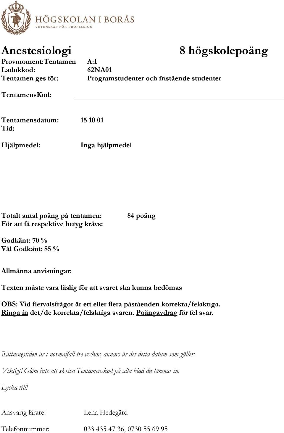 bedömas OBS: Vid flervalsfrågor är ett eller flera påståenden korrekta/felaktiga. Ringa in det/de korrekta/felaktiga svaren. Poängavdrag för fel svar.