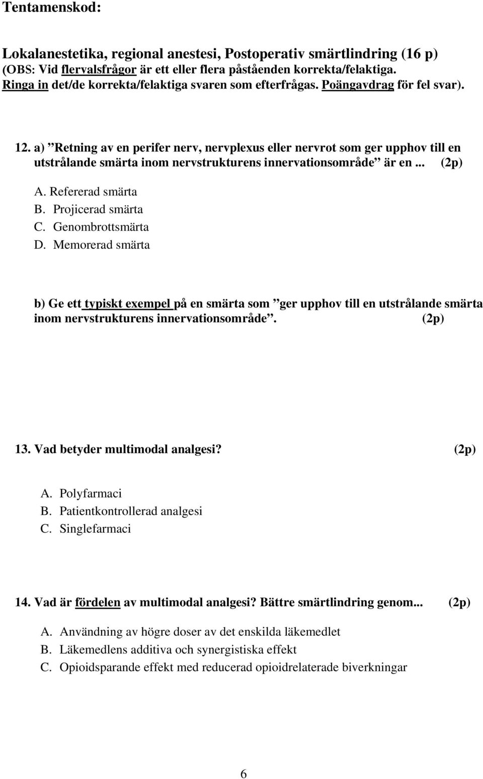 a) Retning av en perifer nerv, nervplexus eller nervrot som ger upphov till en utstrålande smärta inom nervstrukturens innervationsområde är en... A. Refererad smärta B. Projicerad smärta C.