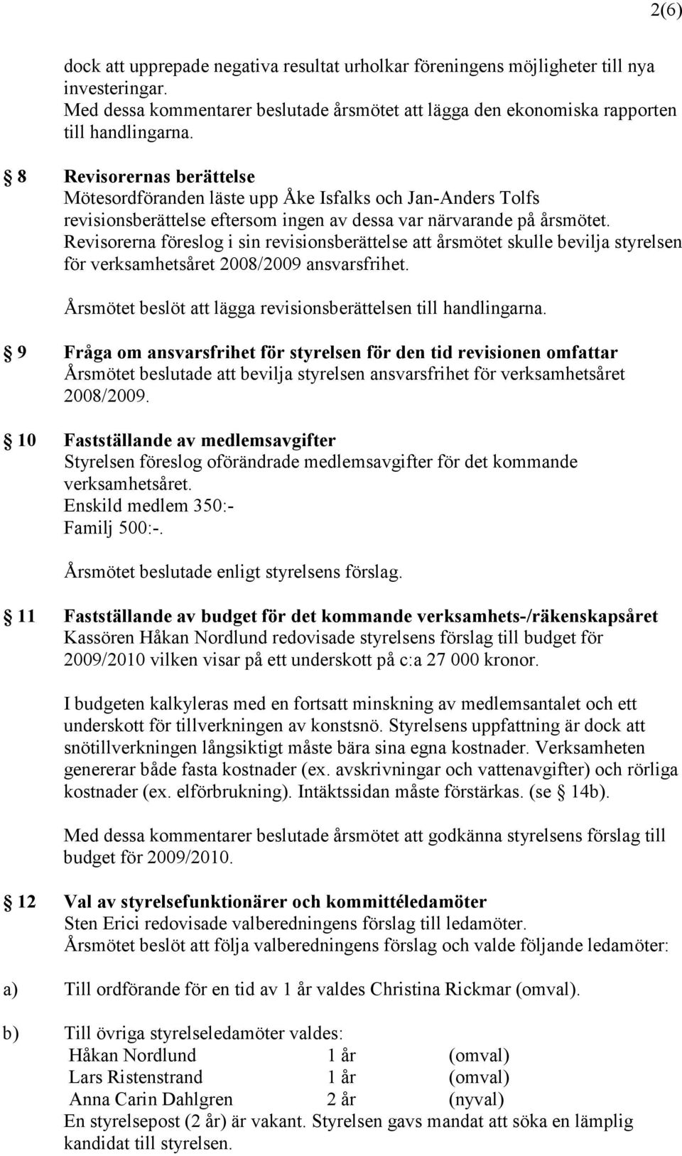 Revisorerna föreslog i sin revisionsberättelse att årsmötet skulle bevilja styrelsen för verksamhetsåret 2008/2009 ansvarsfrihet. Årsmötet beslöt att lägga revisionsberättelsen till handlingarna.