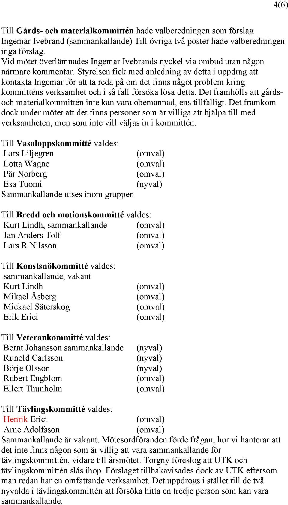 Styrelsen fick med anledning av detta i uppdrag att kontakta Ingemar för att ta reda på om det finns något problem kring kommitténs verksamhet och i så fall försöka lösa detta.