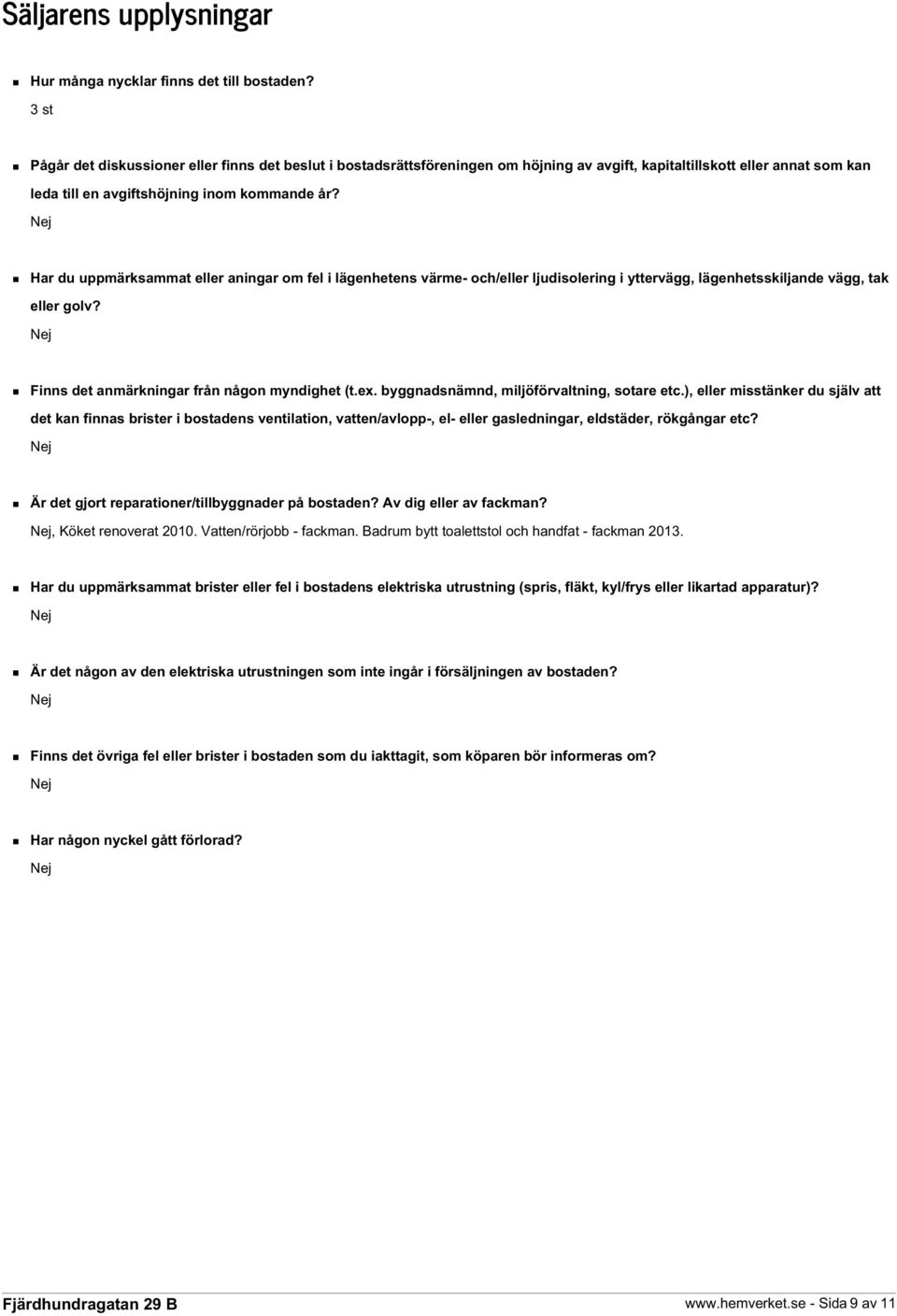 Har du uppmärksammat eller aningar om fel i lägenhetens värme- och/eller ljudisolering i yttervägg, lägenhetsskiljande vägg, tak eller golv? Finns det anmärkningar från någon myndighet (t.ex.