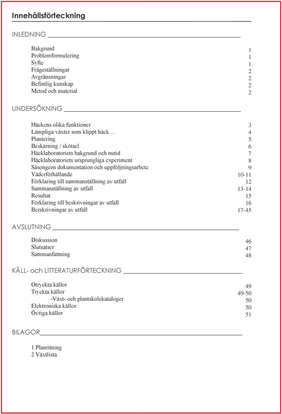 .. Plantering Beskärning / skötsel Häcklaboratoriets bakgrund och nutid Häcklaboratoriets ursprungliga experiment Säsongens dokumentation och uppföljningsarbete Väderförhållande Förklaring till