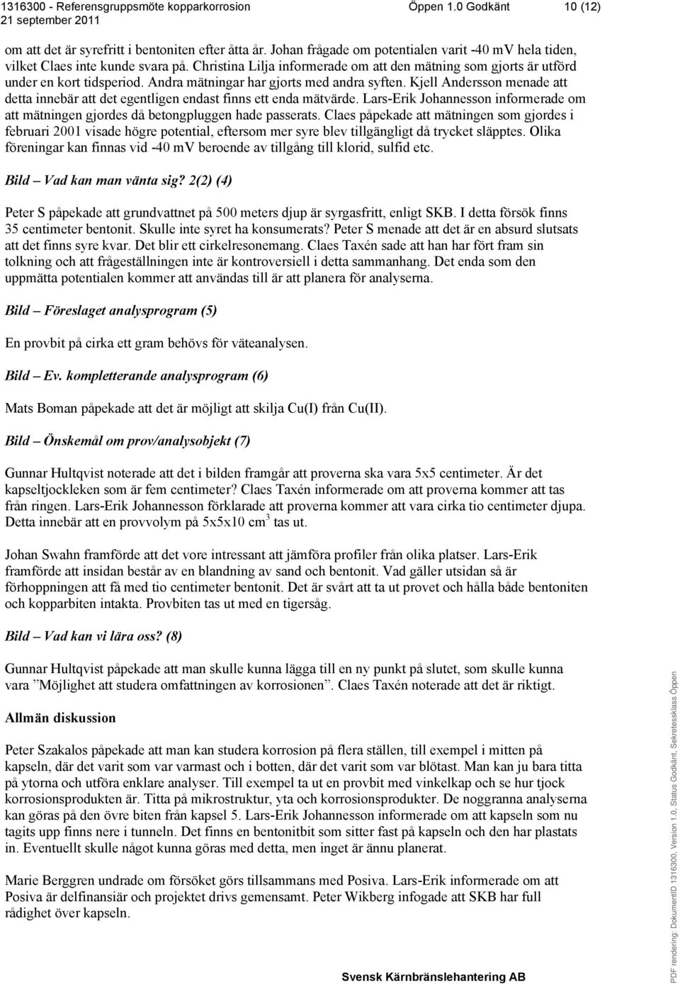 Kjell Andersson menade att detta innebär att det egentligen endast finns ett enda mätvärde. Lars-Erik Johannesson informerade om att mätningen gjordes då betongpluggen hade passerats.