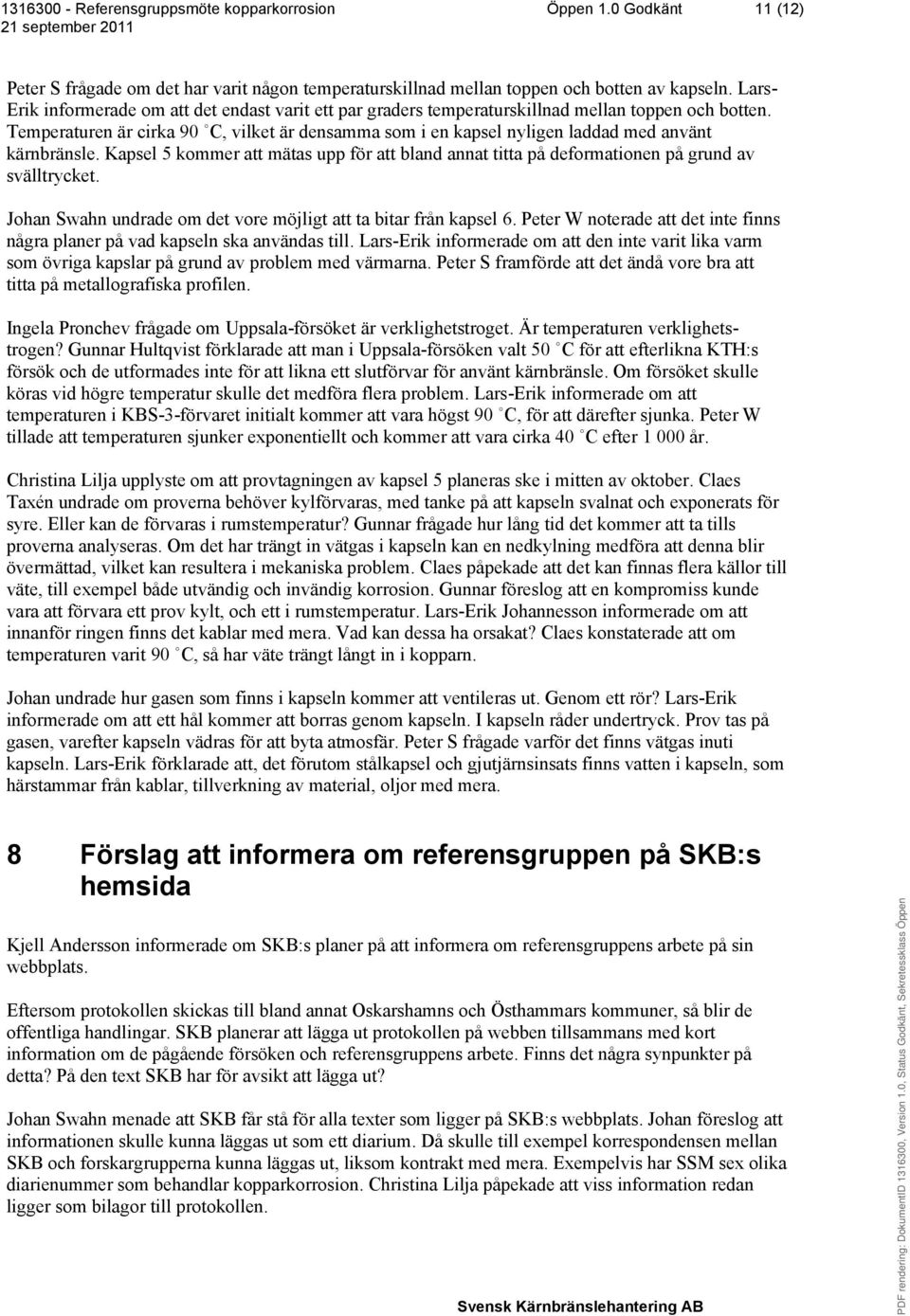 Temperaturen är cirka 90 C, vilket är densamma som i en kapsel nyligen laddad med använt kärnbränsle. Kapsel 5 kommer att mätas upp för att bland annat titta på deformationen på grund av svälltrycket.