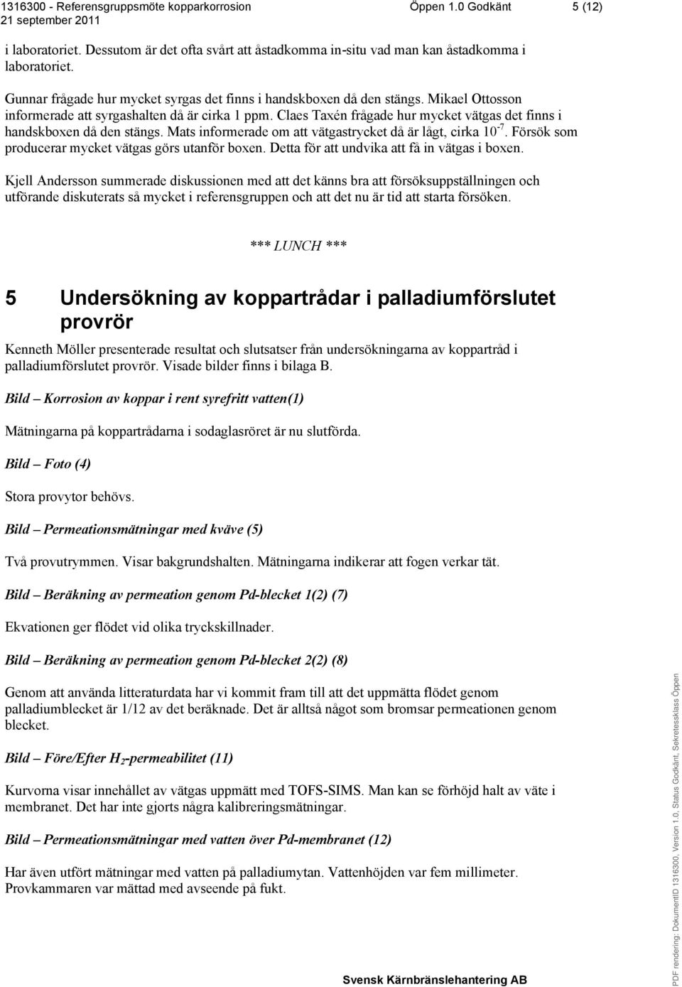 Claes Taxén frågade hur mycket vätgas det finns i handskboxen då den stängs. Mats informerade om att vätgastrycket då är lågt, cirka 10-7. Försök som producerar mycket vätgas görs utanför boxen.