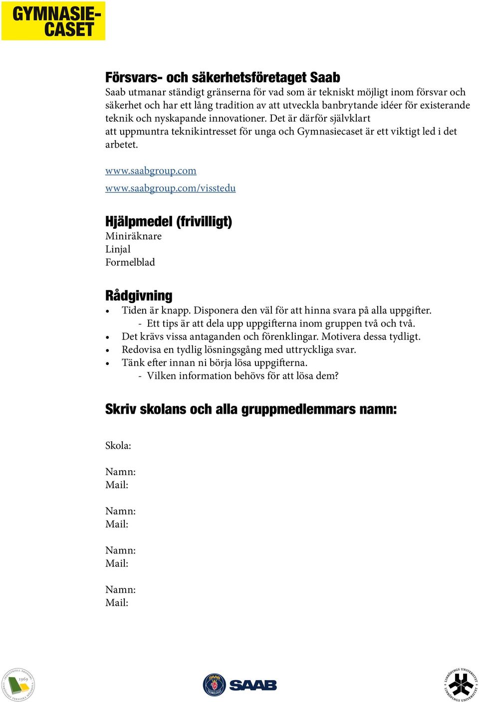 com www.saabgroup.com/visstedu Hjälpmedel (frivilligt) Miniräknare Linjal Formelblad Rådgivning Tiden är knapp. Disponera den väl för att hinna svara på alla uppgifter.