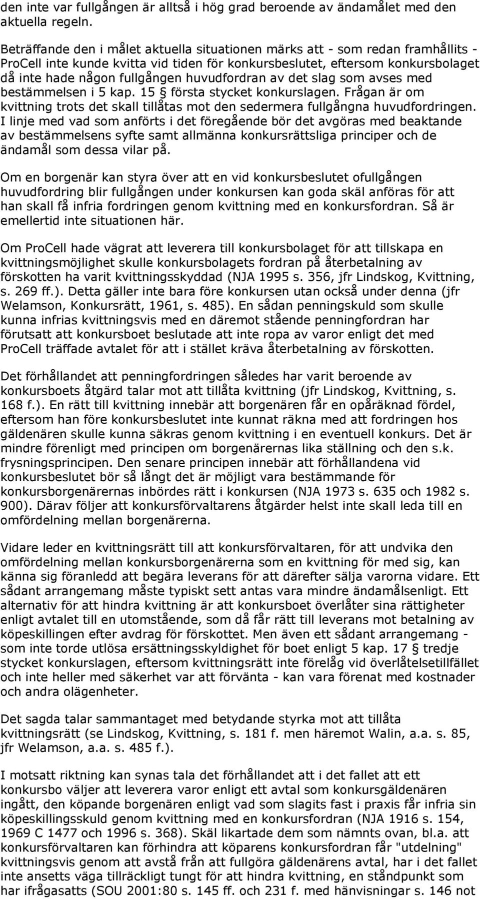 huvudfordran av det slag som avses med bestämmelsen i 5 kap. 15 första stycket konkurslagen. Frågan är om kvittning trots det skall tillåtas mot den sedermera fullgångna huvudfordringen.