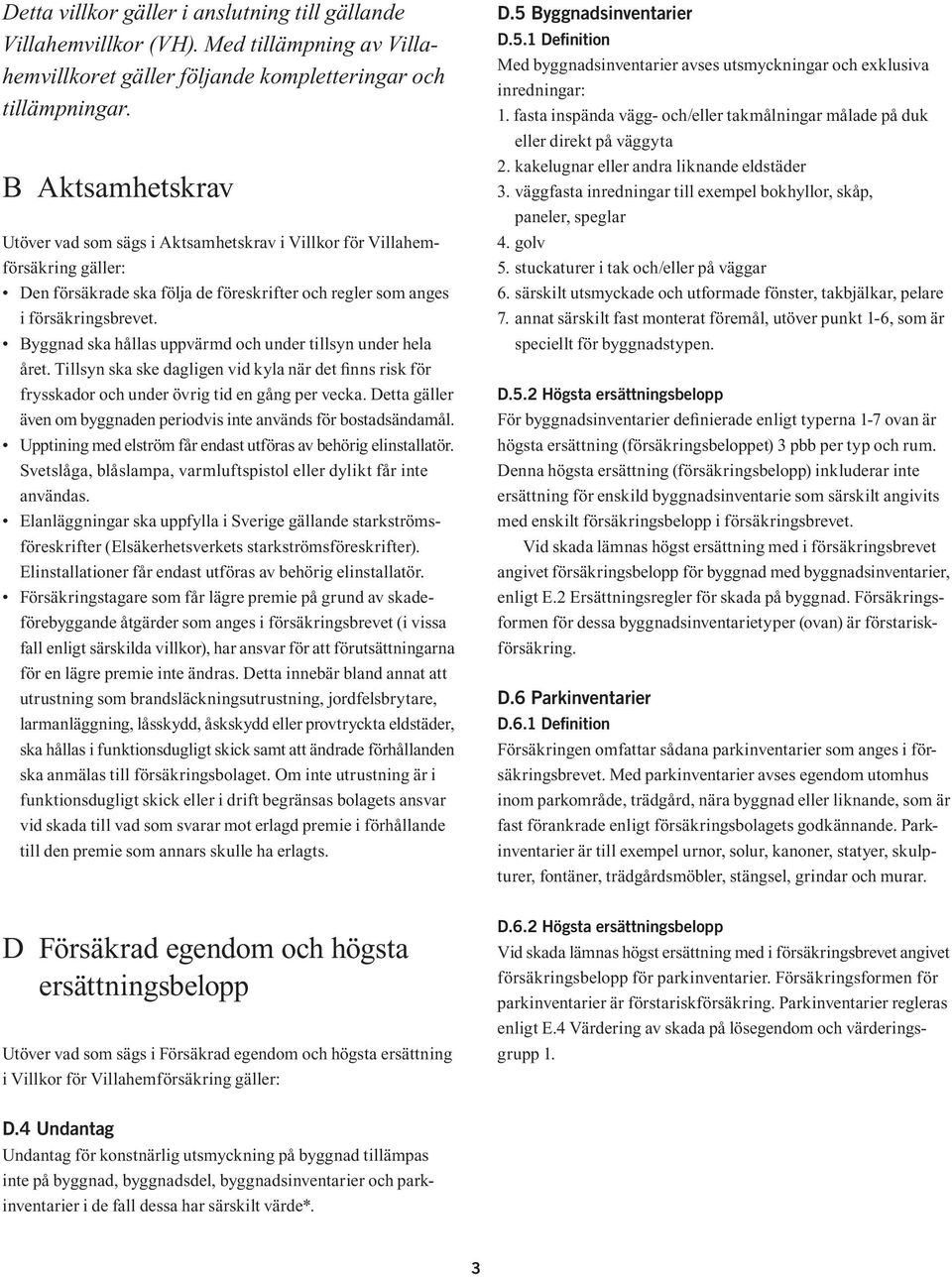 Byggnad ska hållas uppvärmd och under tillsyn under hela året. Tillsyn ska ske dagligen vid kyla när det finns risk för frysskador och under övrig tid en gång per vecka.