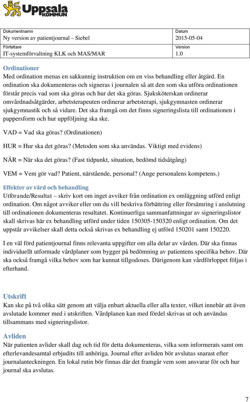 Sjuksköterskan ordinerar omvårdnadsåtgärder, arbetsterapeuten ordinerar arbetsterapi, sjukgymnasten ordinerar sjukgymnastik och så vidare.