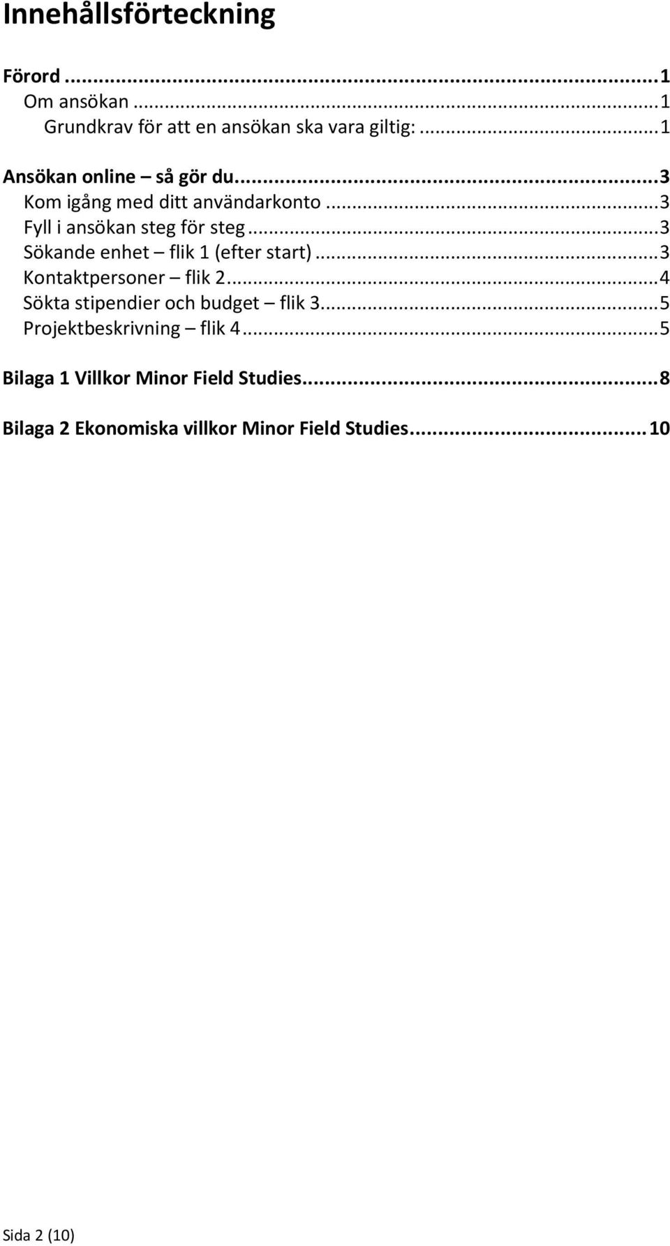 .. 3 Sökande enhet flik 1 (efter start)... 3 Kontaktpersoner flik 2... 4 Sökta stipendier och budget flik 3.