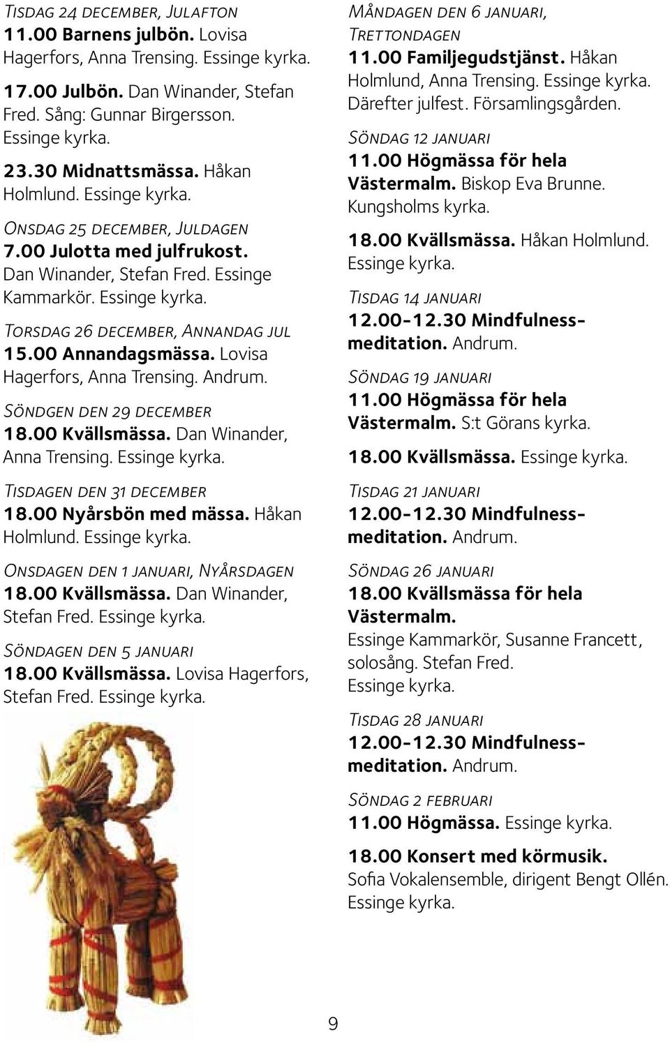 00 Annandagsmässa. Lovisa Hagerfors, Anna Trensing. Andrum. Söndgen den 29 december 18.00 Kvällsmässa. Dan Winander, Anna Trensing. Essinge kyrka. Tisdagen den 31 december 18.00 Nyårsbön med mässa.