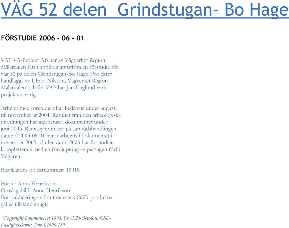 Resultat från den arkeologiska utredningen har inarbetats i dokumentet under juni 2005. Remissynpunkter på samrådshandlingen daterad 2005-08-01 har inarbetats i dokumentet i november 2005.