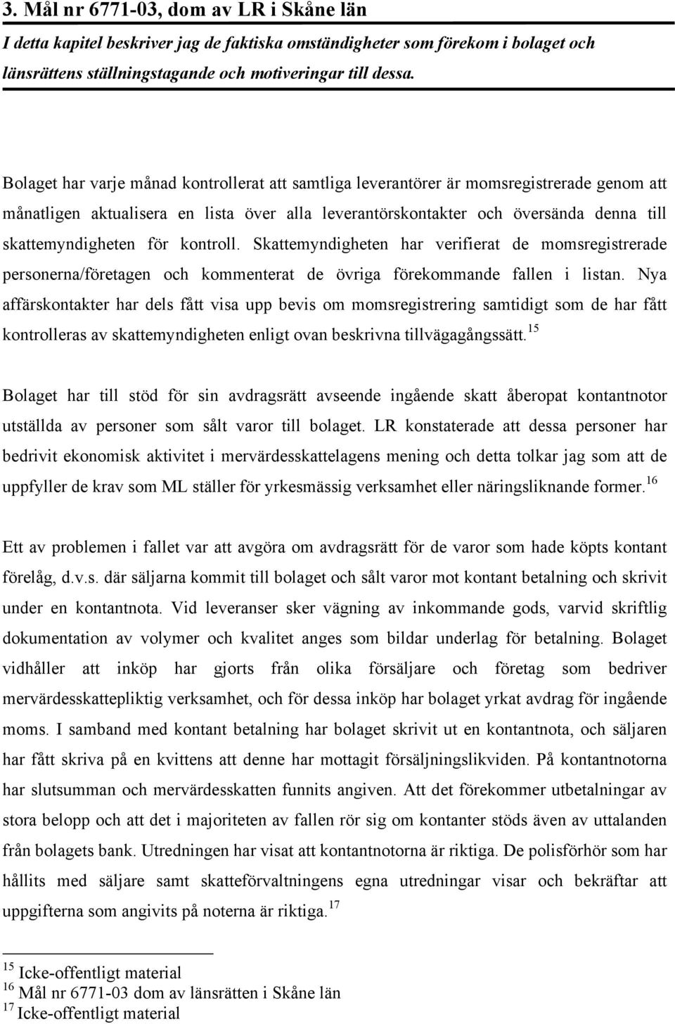 för kontroll. Skattemyndigheten har verifierat de momsregistrerade personerna/företagen och kommenterat de övriga förekommande fallen i listan.