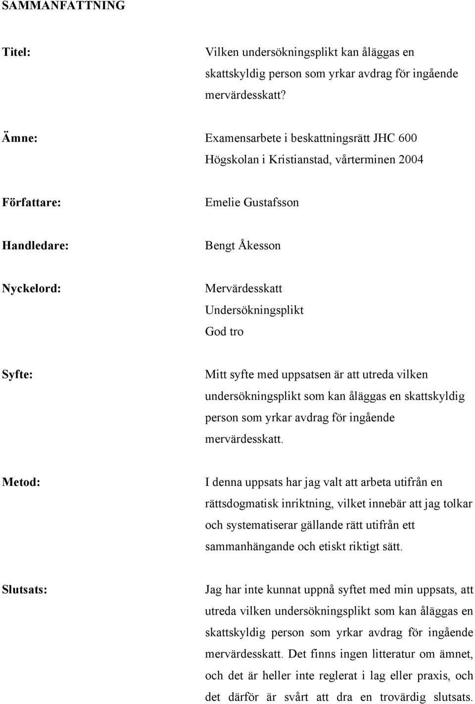 Syfte: Mitt syfte med uppsatsen är att utreda vilken undersökningsplikt som kan åläggas en skattskyldig person som yrkar avdrag för ingående mervärdesskatt.