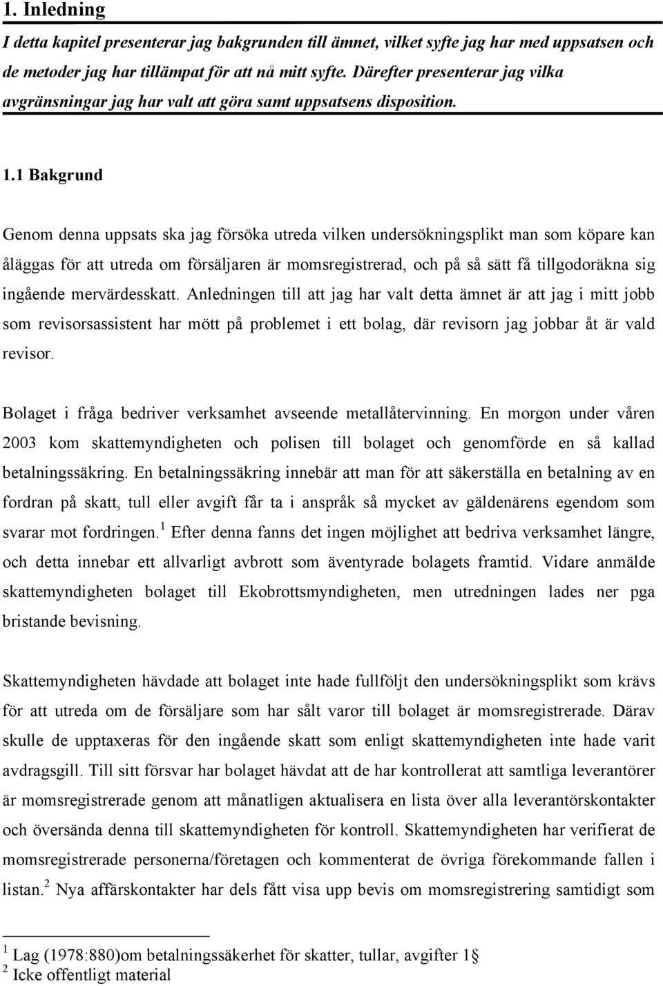 1 Bakgrund Genom denna uppsats ska jag försöka utreda vilken undersökningsplikt man som köpare kan åläggas för att utreda om försäljaren är momsregistrerad, och på så sätt få tillgodoräkna sig