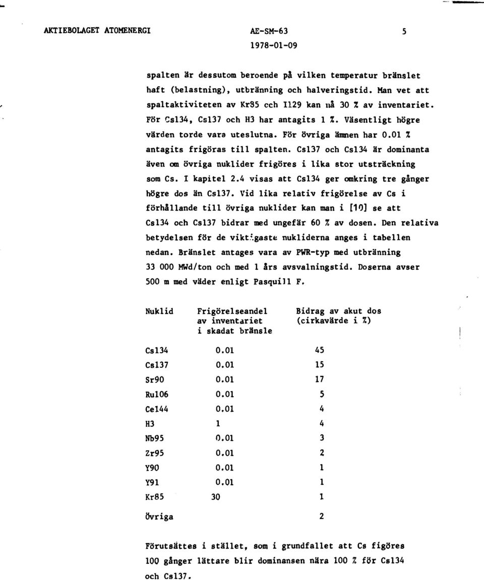 Csl37 och Csl34 är dominanta även om övriga nuklider frigöres i lika stor utsträckning som Cs. I kapitel 2.4 visas att Csl34 ger omkring tre gånger högre dos än Csl37.