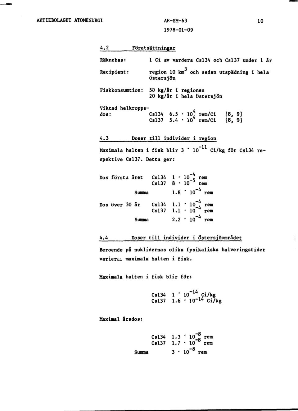 Detta ger: Ci/kg för Csl34 re- Dos första året Summa Csl34 Csl37 1 8 1.8 10 rem 10~ rem ' 10~ 4 rem Dos över 30 år Summa Csl34 Csl37 1.1 1.1 2.2 10" 4 10 10~ 4 rem rem rem 4.