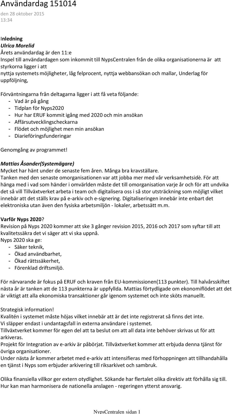 veta följande: - Vad är på gång - Tidplan för Nyps2020 - Hur har ERUF kommit igång med 2020 och min ansökan - Affärsutvecklingscheckarna - Flödet och möjlighet men min ansökan -