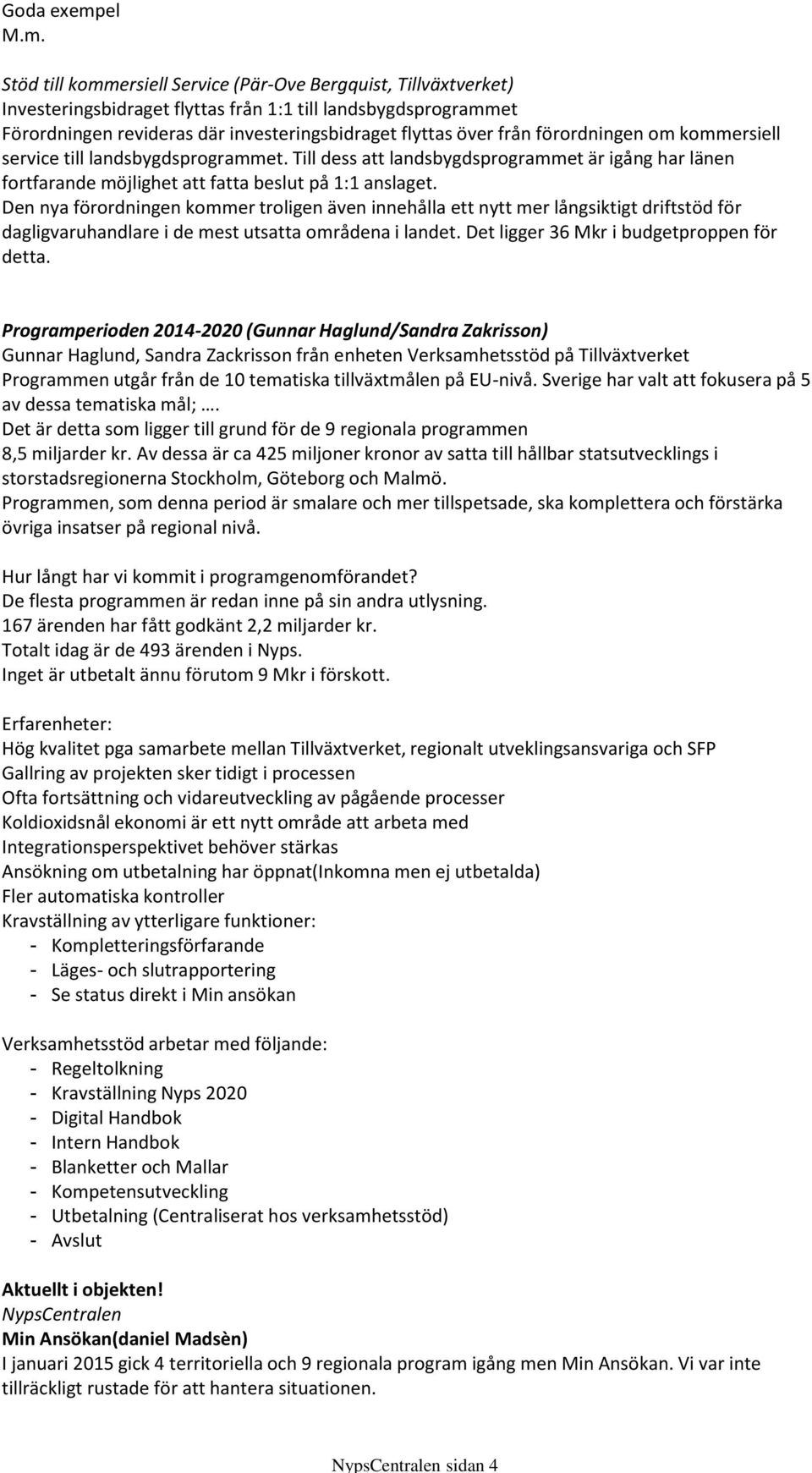 Stöd till kommersiell Service (Pär-Ove Bergquist, Tillväxtverket) Investeringsbidraget flyttas från 1:1 till landsbygdsprogrammet Förordningen revideras där investeringsbidraget flyttas över från