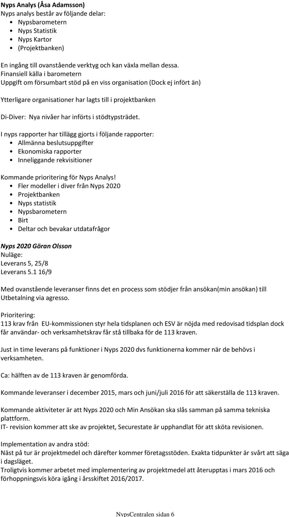 Finansiell källa i barometern Uppgift om försumbart stöd på en viss organisation (Dock ej infört än) Ytterligare organisationer har lagts till i projektbanken Di-Diver: Nya nivåer har införts i