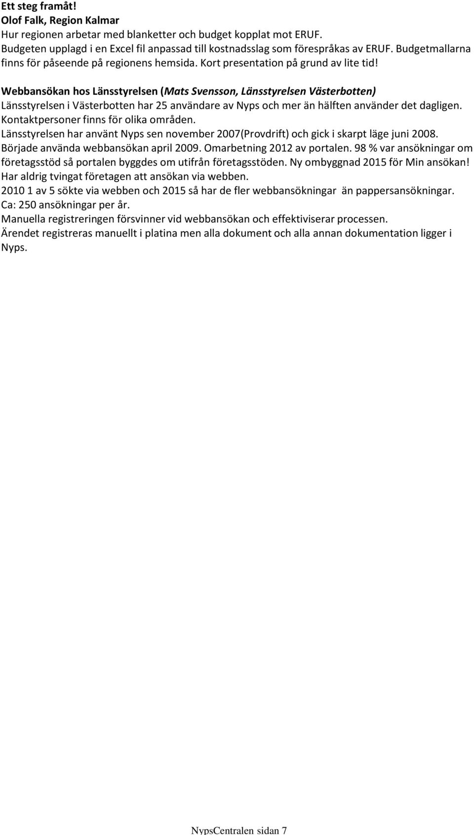 Webbansökan hos Länsstyrelsen (Mats Svensson, Länsstyrelsen Västerbotten) Länsstyrelsen i Västerbotten har 25 användare av Nyps och mer än hälften använder det dagligen.