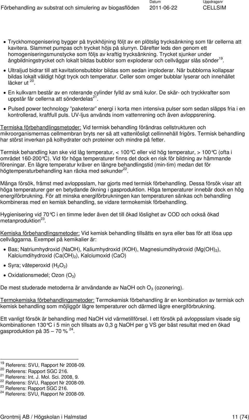 Trycket sjunker under ångbildningstrycket och lokalt bildas bubblor som exploderar och cellväggar slås sönder 19. Ultraljud bidrar till att kavitationsbubblor bildas som sedan imploderar.