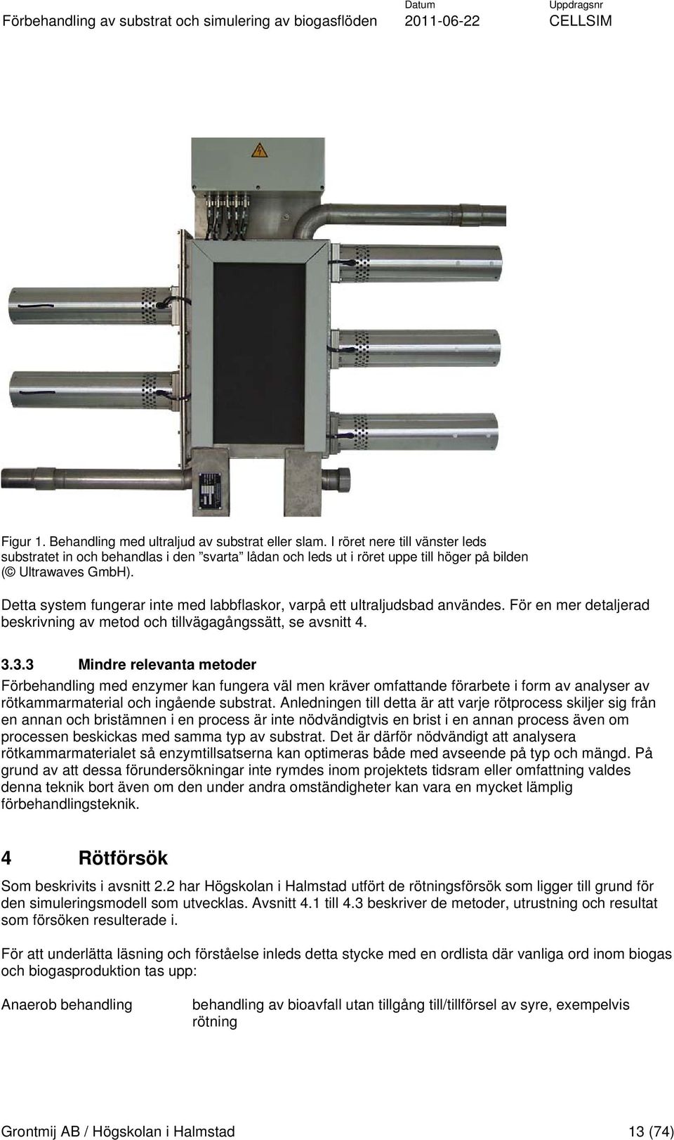 Detta system fungerar inte med labbflaskor, varpå ett ultraljudsbad användes. För en mer detaljerad beskrivning av metod och tillvägagångssätt, se avsnitt 4. 3.