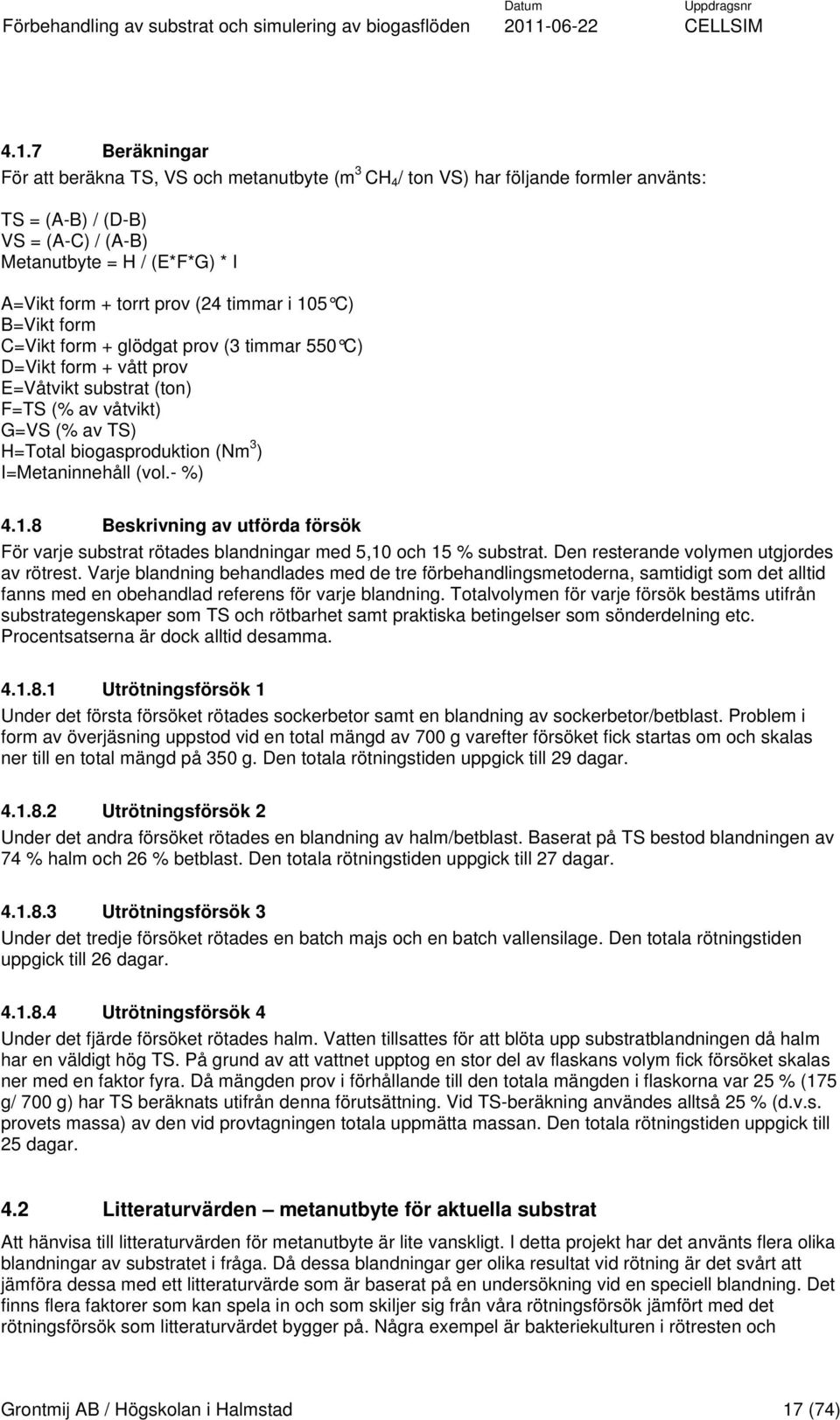 I=Metaninnehåll (vol.- %) 4.1.8 Beskrivning av utförda försök För varje substrat rötades blandningar med 5,10 och 15 % substrat. Den resterande volymen utgjordes av rötrest.