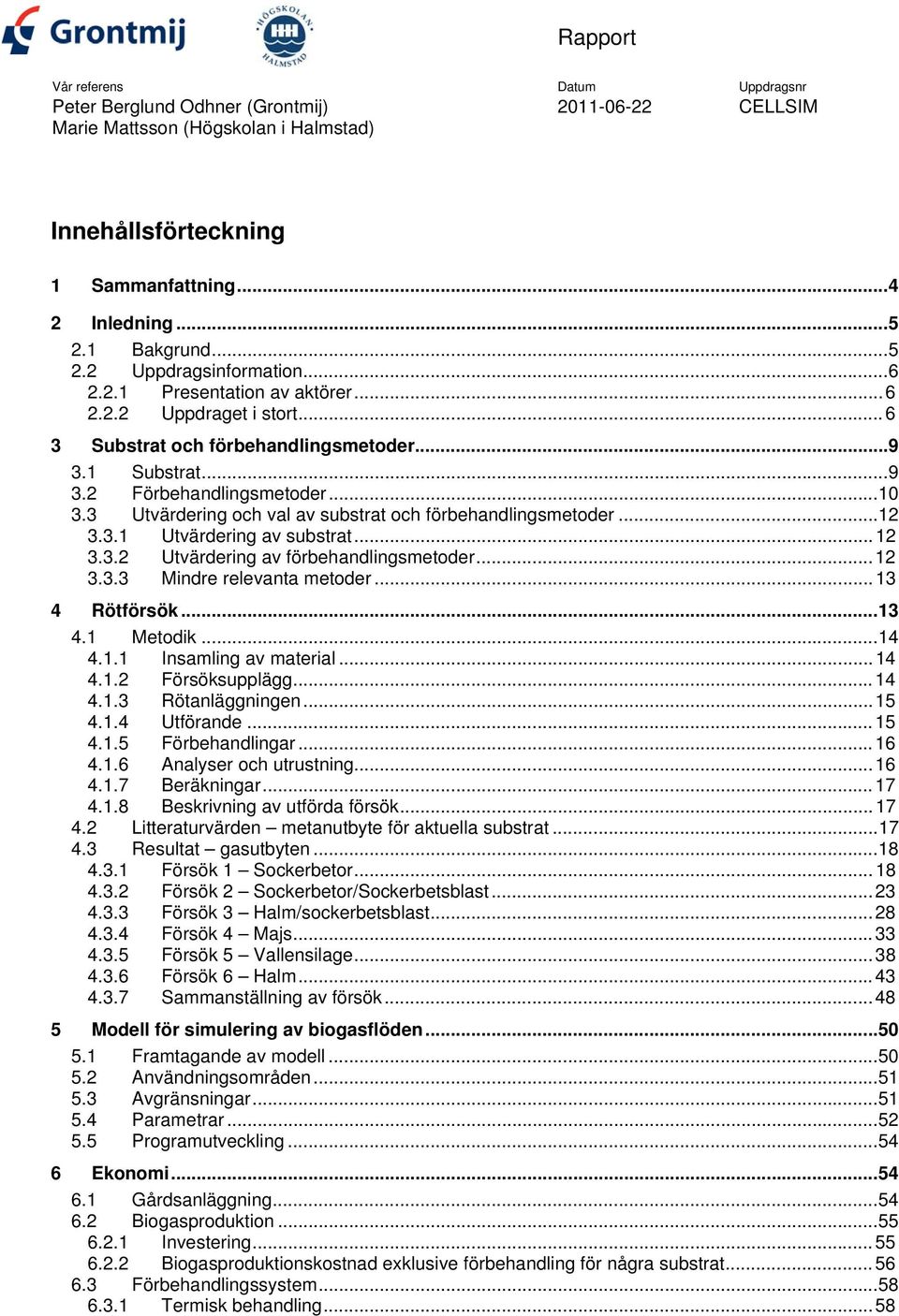 ..12 3.3.2 Utvärdering av förbehandlingsmetoder...12 3.3.3 Mindre relevanta metoder...13 4 Rötförsök...13 4.1 Metodik...14 4.1.1 Insamling av material...14 4.1.2 Försöksupplägg...14 4.1.3 Rötanläggningen.